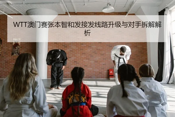 WTT澳门赛张本智和发接发线路升级与对手拆解解析